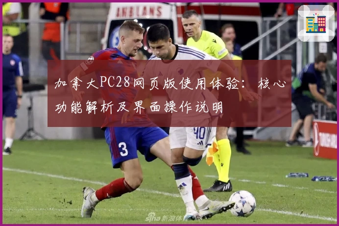 加拿大PC28网页版使用体验：核心功能解析及界面操作说明