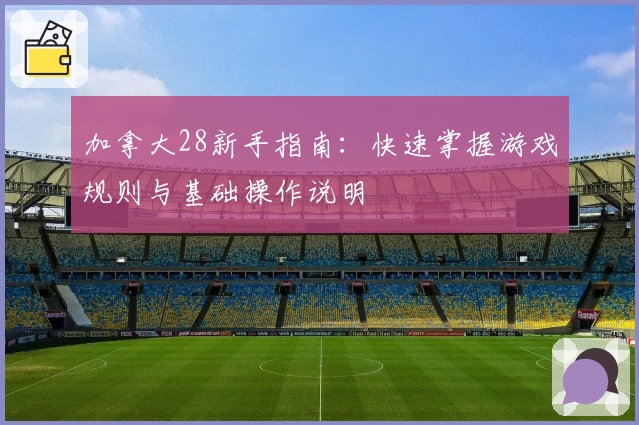 加拿大28新手指南：快速掌握游戏规则与基础操作说明
