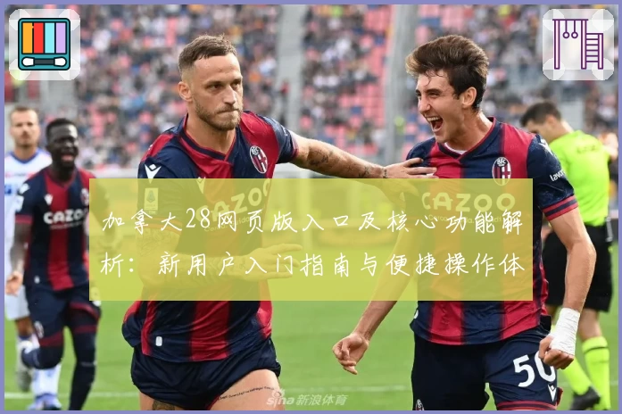 加拿大28网页版入口及核心功能解析：新用户入门指南与便捷操作体验