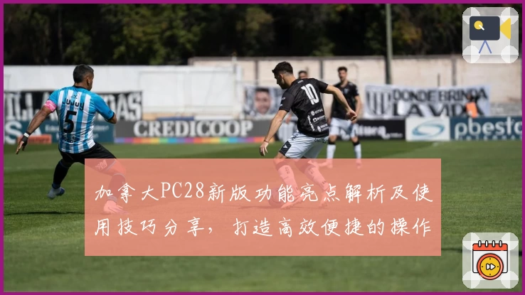 加拿大PC28新版功能亮点解析及使用技巧分享，打造高效便捷的操作体验