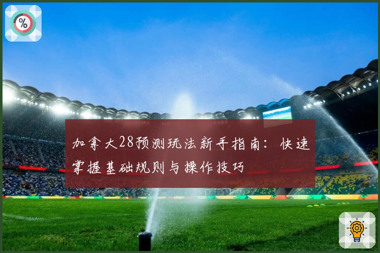 加拿大28预测玩法新手指南：快速掌握基础规则与操作技巧