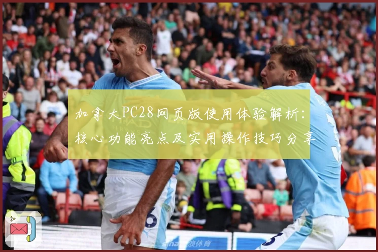 加拿大PC28网页版使用体验解析：核心功能亮点及实用操作技巧分享