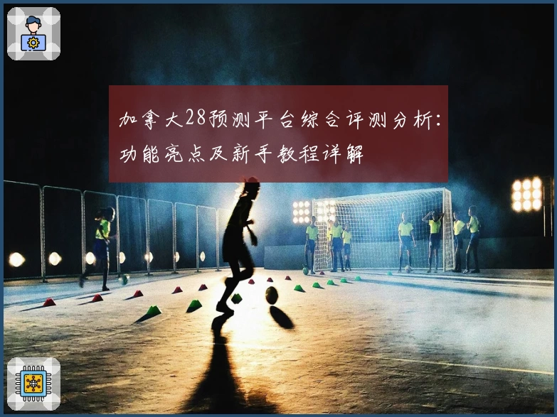 加拿大28预测平台综合评测分析：功能亮点及新手教程详解