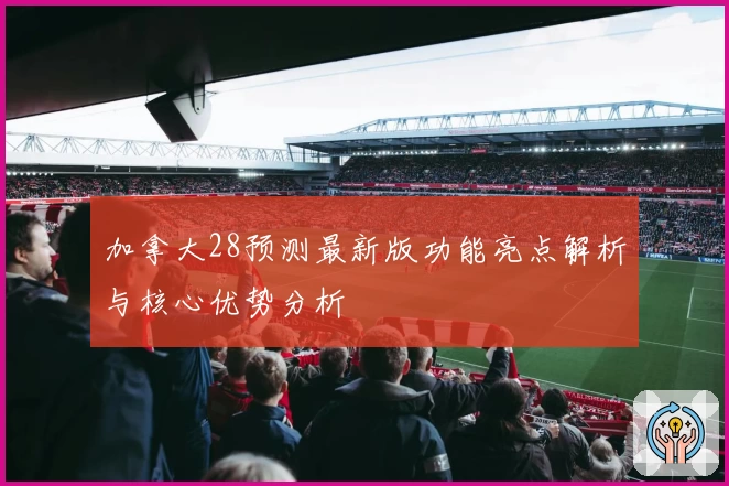 加拿大28预测最新版功能亮点解析与核心优势分析