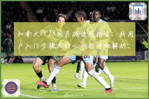 加拿大PC28网页版使用指南：新用户入门步骤及核心功能详细解析