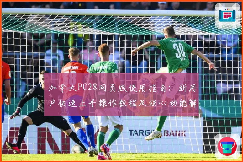 加拿大PC28网页版使用指南：新用户快速上手操作教程及核心功能解析