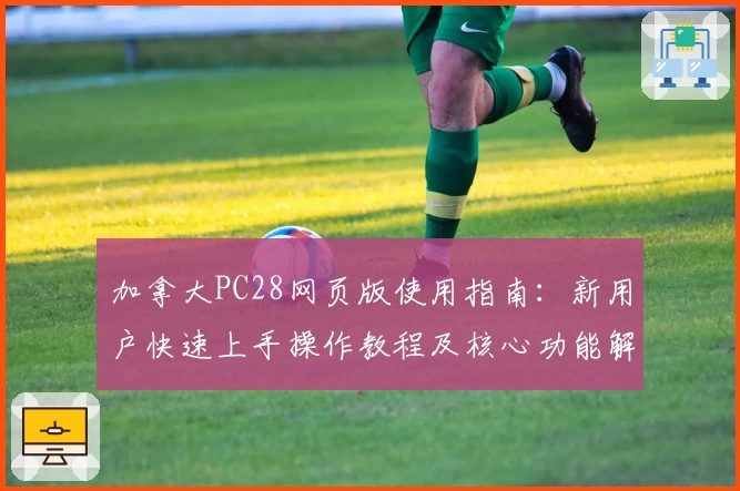 加拿大PC28网页版使用指南：新用户快速上手操作教程及核心功能解析